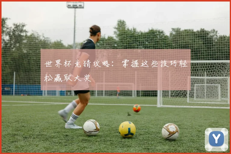世界杯竞猜攻略：掌握这些技巧轻松赢取大奖