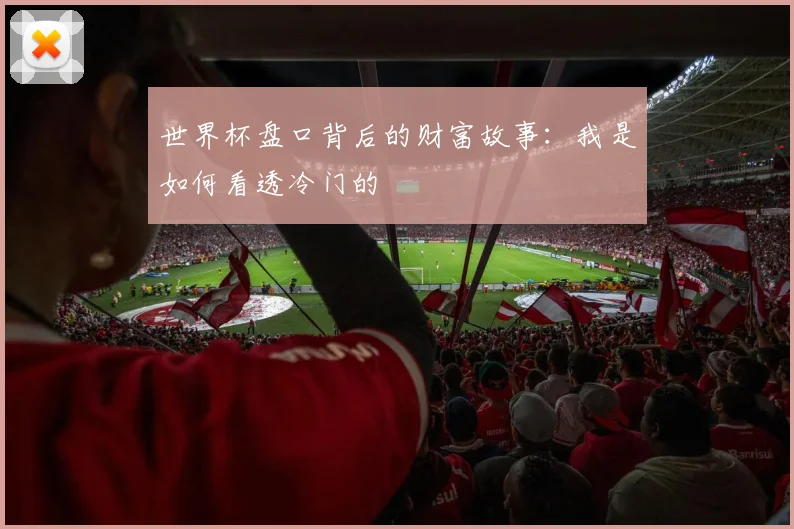 世界杯盘口背后的财富故事:我是如何看透冷门的