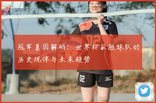 冠军基因解码：世界杯获胜球队的历史规律与未来趋势