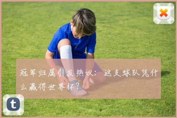 冠军归属引发热议：这支球队凭什么赢得世界杯？