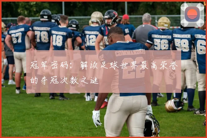 冠军密码：解读足球世界最高荣誉的夺冠次数之谜