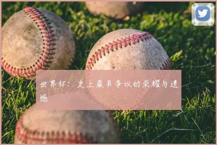 世界杯：史上最具争议的荣耀与遗憾