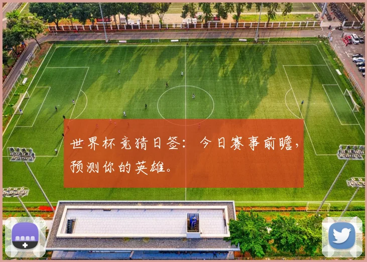 世界杯竞猜日签：今日赛事前瞻，预测你的英雄。