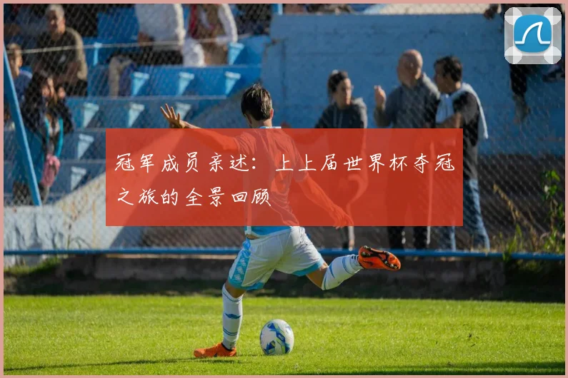 冠军成员亲述：上上届世界杯夺冠之旅的全景回顾